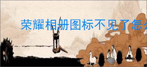 荣耀相册图标不见了怎么办