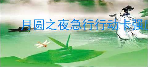月圆之夜急行行动卡强度如何