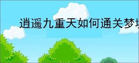 逍遥九重天如何通关梦境3
