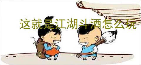 这就是江湖斗酒怎么玩