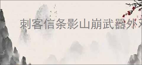 刺客信条影山崩武器外观如何查看