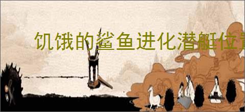 饥饿的鲨鱼进化潜艇位置在哪找