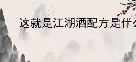 这就是江湖酒配方是什么