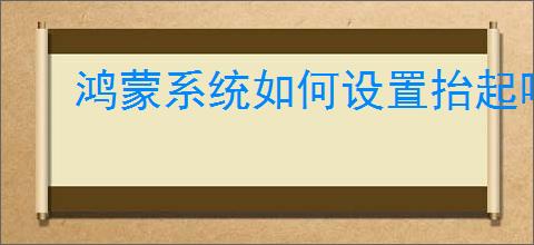 鸿蒙系统如何设置抬起唤醒手机
