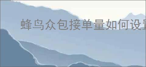 蜂鸟众包接单量如何设置