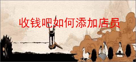 收钱吧如何添加店员