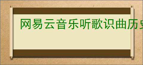 网易云音乐听歌识曲历史记录怎么查看
