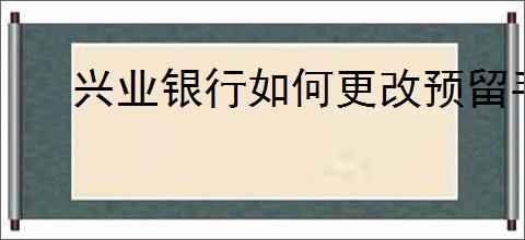 兴业银行如何更改预留手机号码