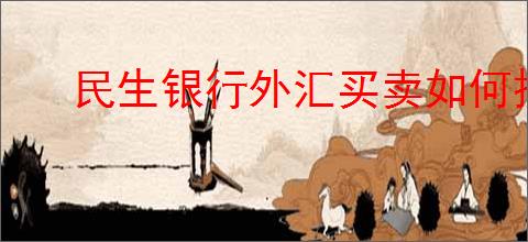 民生银行外汇买卖如何操作