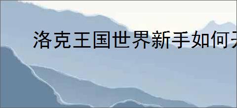 洛克王国世界新手如何开荒