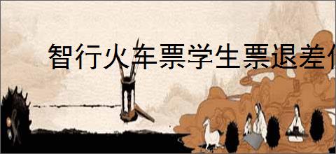 智行火车票学生票退差价时间是什么时候