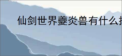 仙剑世界夔炎兽有什么技能