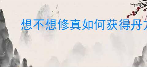 想不想修真如何获得丹方