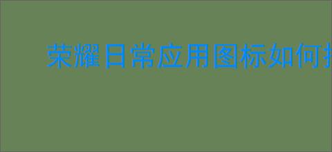 荣耀日常应用图标如何拖出来