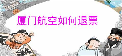 厦门航空如何退票