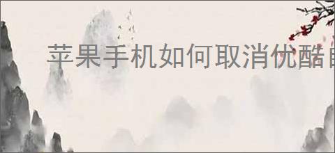 苹果手机如何取消优酷自动续费
