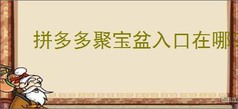拼多多聚宝盆入口在哪？如何使用拼多多聚宝盆提升收益？