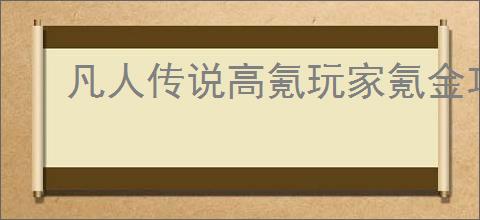 凡人传说高氪玩家氪金攻略