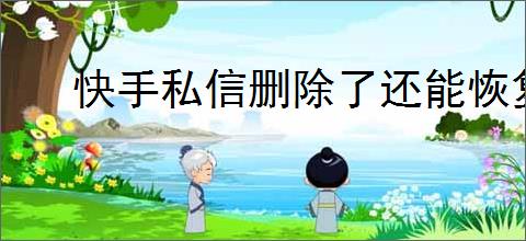 快手私信删除了还能恢复吗