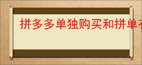 拼多多单独购买和拼单有什么区别？如何选择拼单还是单独购买？