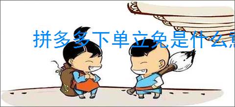 拼多多下单立免是什么意思？如何利用拼多多下单立免优惠？