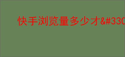 快手浏览量多少才<a href=