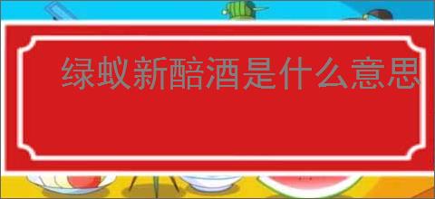 绿蚁新醅酒是什么意思
