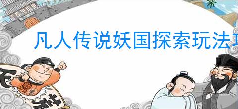 凡人传说妖国探索玩法攻略