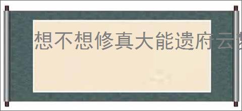 想不想修真大能遗府云梦泽玩法解析