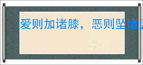 爱则加诸膝,恶则坠诸渊