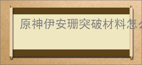 原神伊安珊突破材料怎么收集