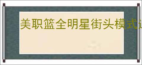 美职篮全明星街头模式选三号位球员
