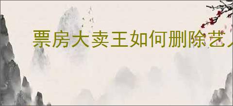 票房大卖王如何删除艺人