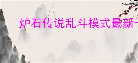 炉石传说乱斗模式最新卡组如何组