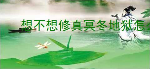 想不想修真冥冬地狱怎么玩