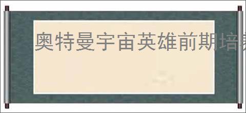 奥特曼宇宙英雄前期培养哪个角色好