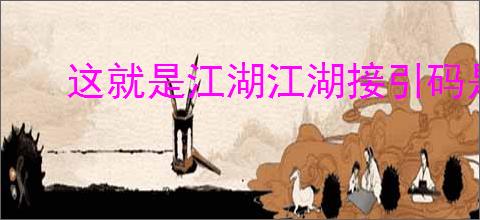 这就是江湖江湖接引码是什么