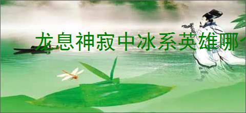 龙息神寂中冰系英雄哪个厉害