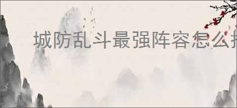 城防乱斗最强阵容怎么搭配