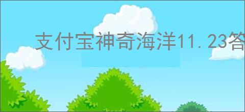 支付宝神奇海洋11.23答案