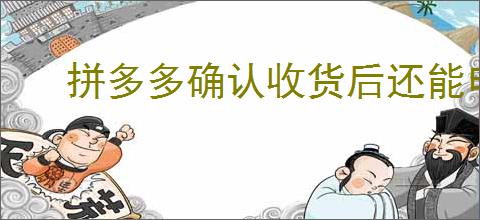 拼多多确认收货后还能申请退款吗？了解确认收货后的退款规则