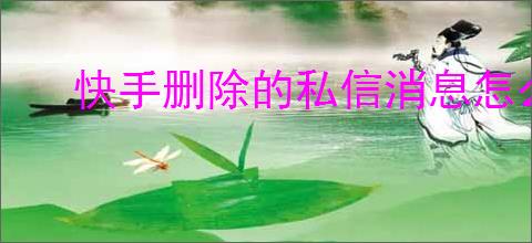 快手删除的私信消息怎么恢复