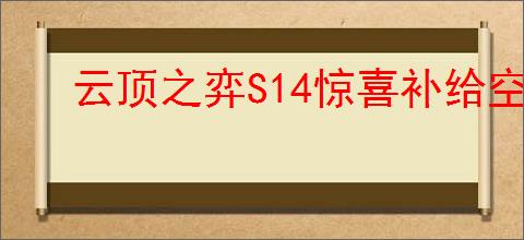 云顶之弈S14惊喜补给空投装备有哪些效果