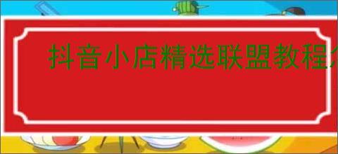 抖音小店精选联盟教程怎么开通