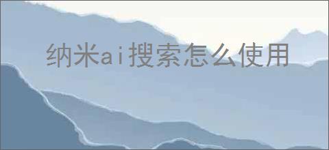 纳米ai搜索怎么使用