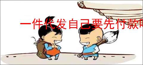 一件代发自己要先付款吗？一件代发流程和付款方式