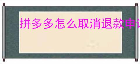 拼多多怎么取消退款申请？退款申请取消的步骤是什么？