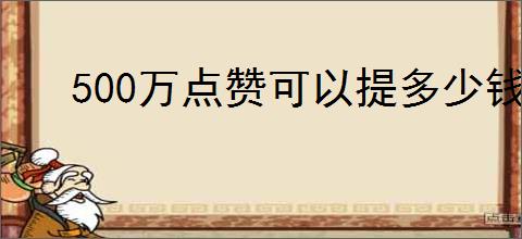 500万点赞可以提多少钱？短视频平台点赞和收入的关系