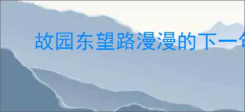 故园东望路漫漫的下一句