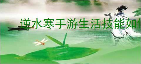 逆水寒手游生活技能如何遗忘